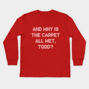 And Why Is The Carpet All Wet Todd Funny Christmas Kids Long Sleeve T-Shirt